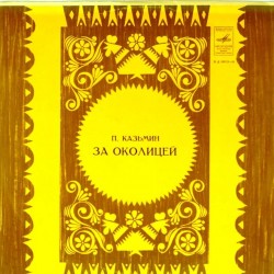 Пластинка Петр Казьмин За околицей. Лирические сцены из жизни молодежи дореволюционной деревни